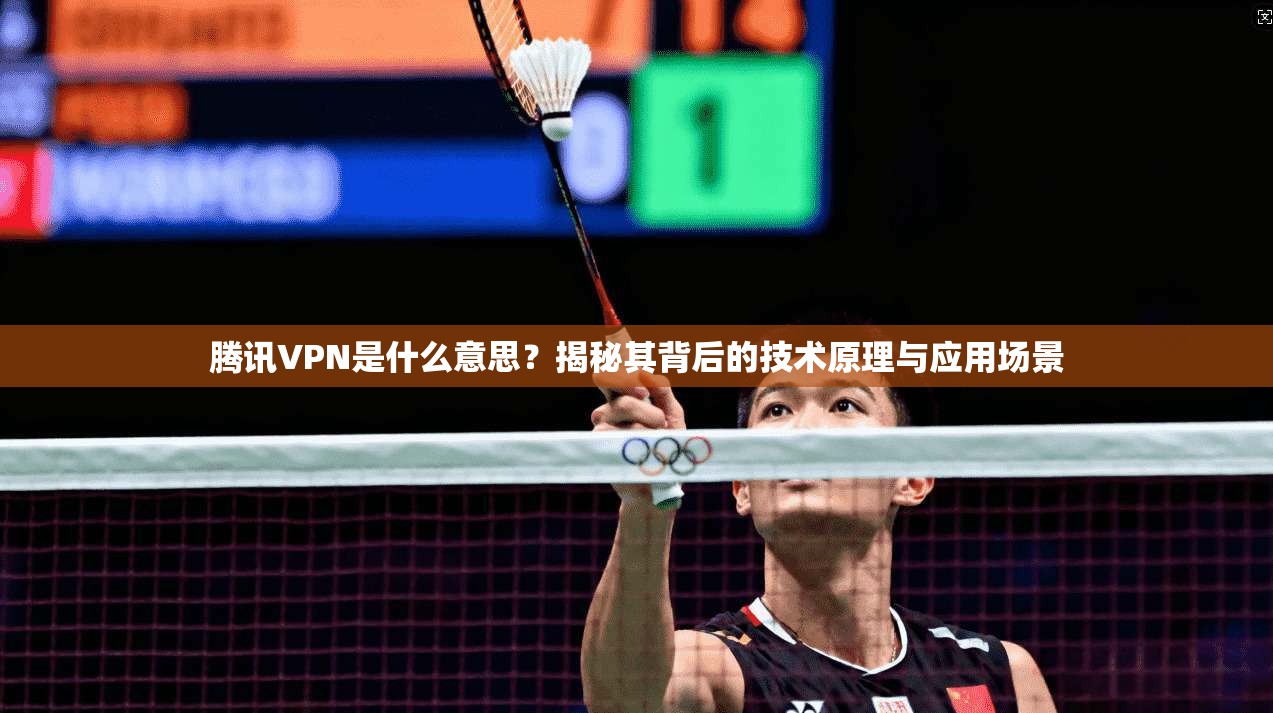 腾讯VPN是什么意思？揭秘其背后的技术原理与应用场景