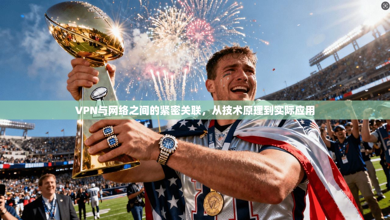 VPN与网络之间的紧密关联，从技术原理到实际应用