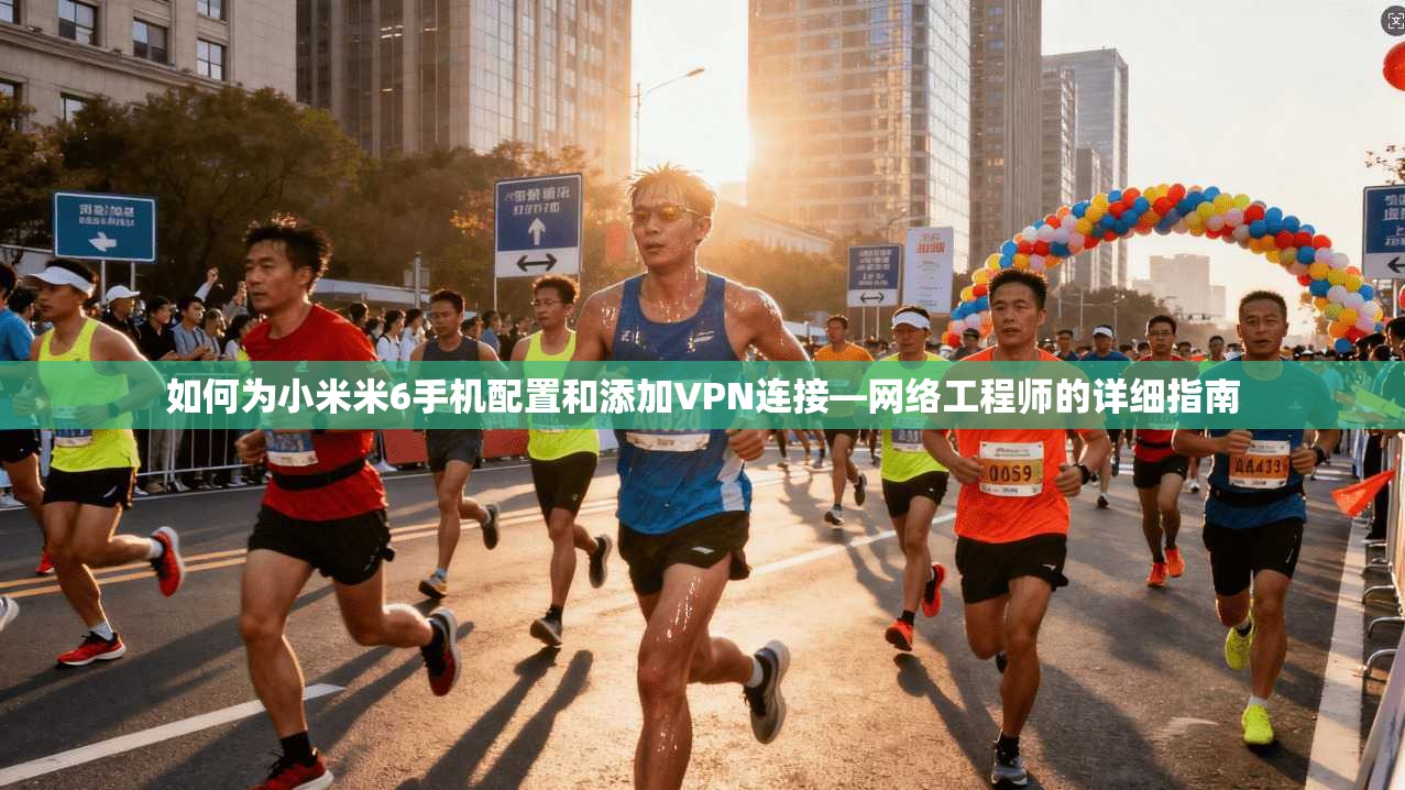 如何为小米米6手机配置和添加VPN连接—网络工程师的详细指南