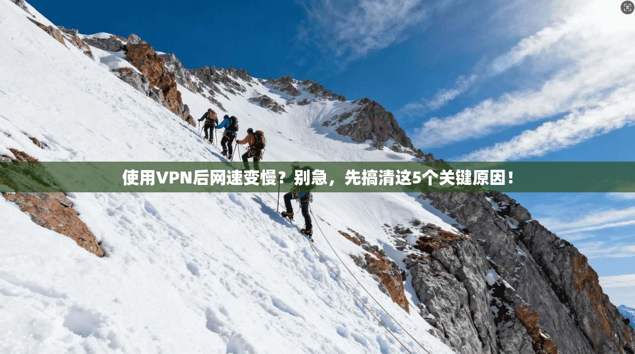 使用VPN后网速变慢？别急，先搞清这5个关键原因！