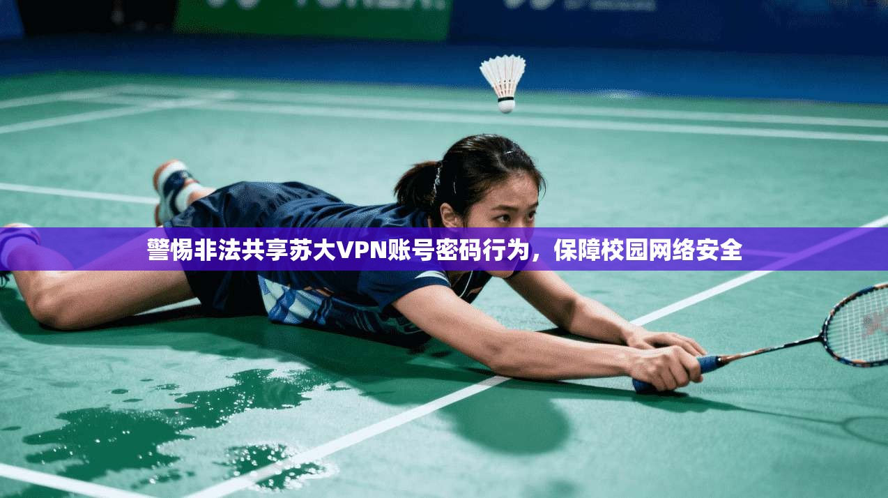 警惕非法共享苏大VPN账号密码行为，保障校园网络安全