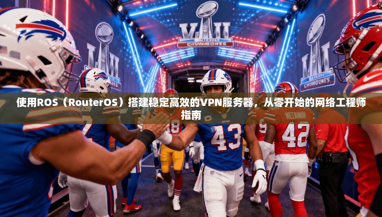 使用ROS(RouterOS)搭建稳定高效的VPN服务器,从零开始的网络工程师指南