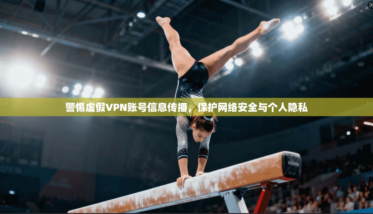 警惕虚假VPN账号信息传播，保护网络安全与个人隐私