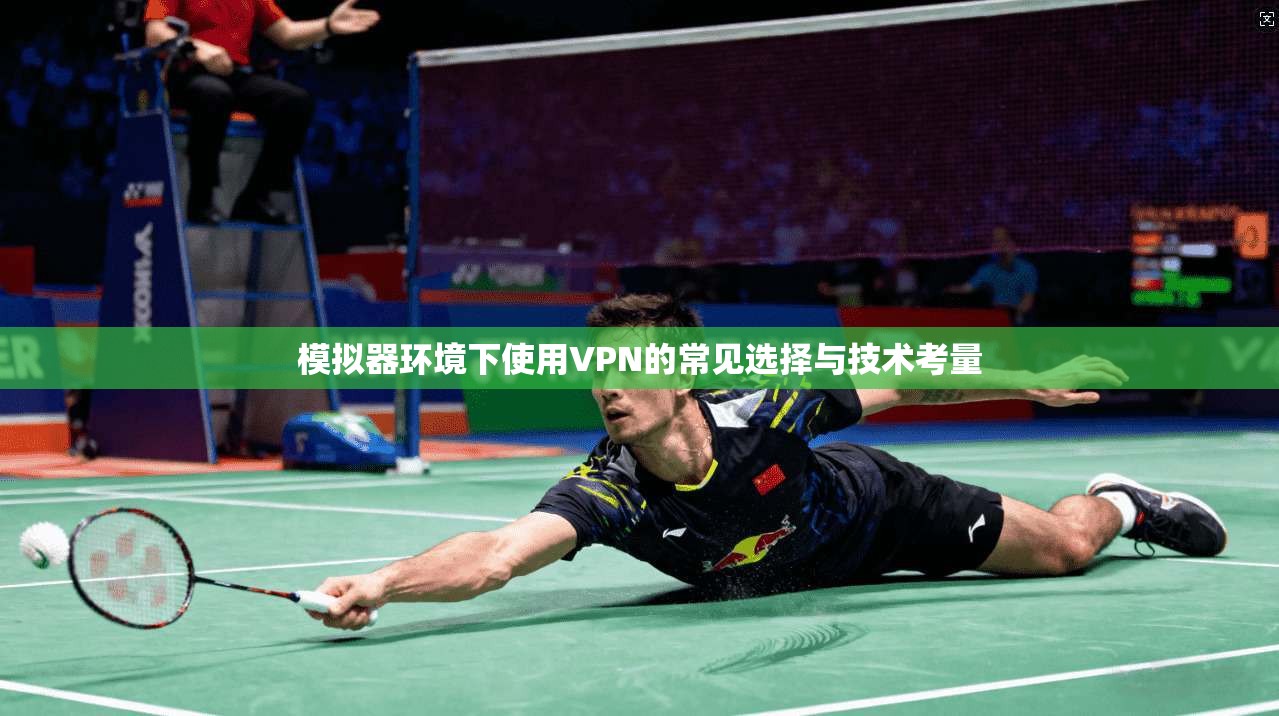模拟器环境下使用VPN的常见选择与技术考量