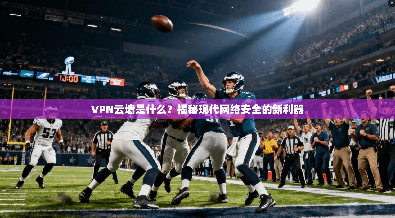 VPN云墙是什么？揭秘现代网络安全的新利器