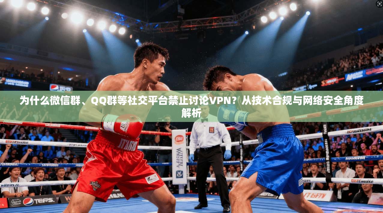 为什么微信群、QQ群等社交平台禁止讨论VPN？从技术合规与网络安全角度解析