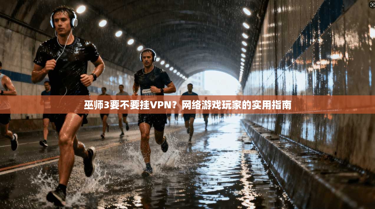 巫师3要不要挂VPN？网络游戏玩家的实用指南