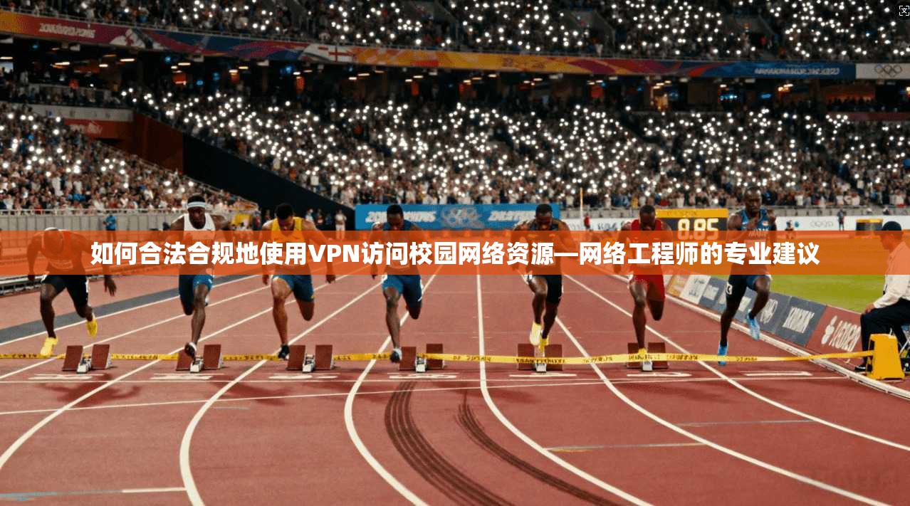 如何合法合规地使用VPN访问校园网络资源—网络工程师的专业建议