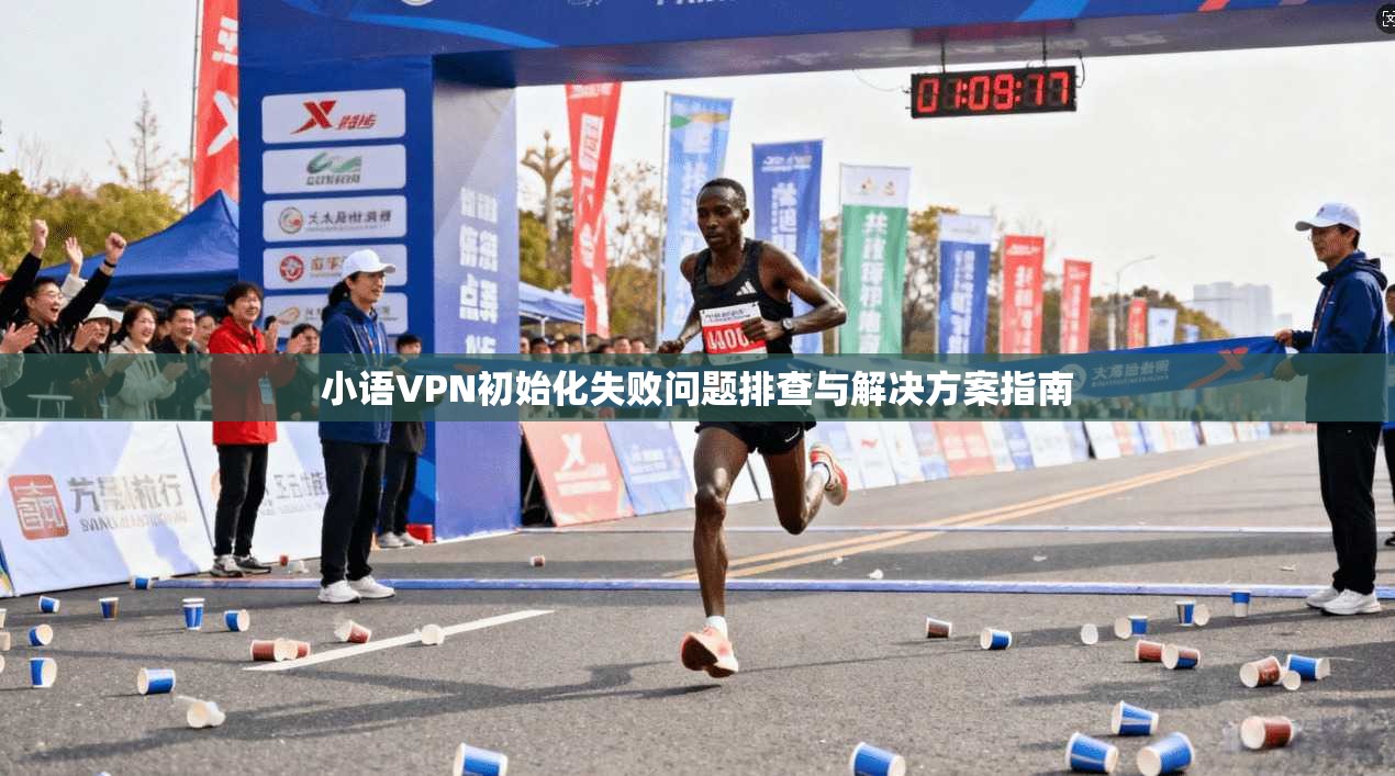 小语VPN初始化失败问题排查与解决方案指南