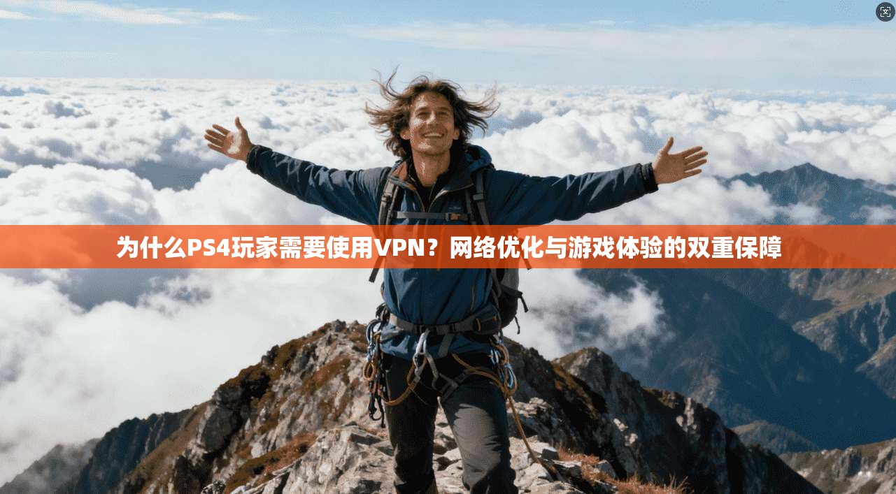 为什么PS4玩家需要使用VPN?网络优化与游戏体验的双重保障