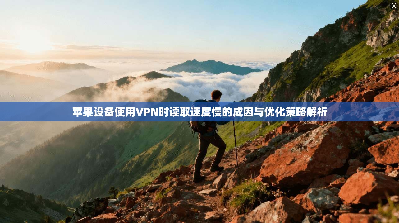 苹果设备使用VPN时读取速度慢的成因与优化策略解析