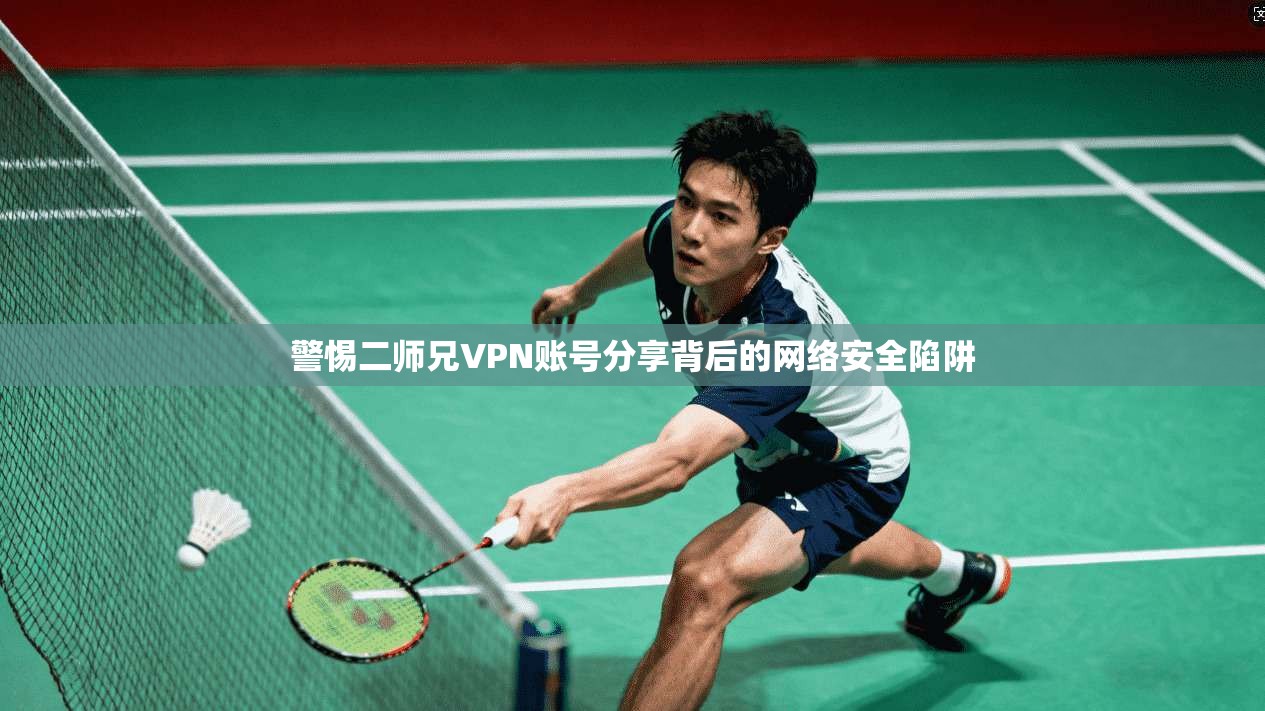 警惕二师兄VPN账号分享背后的网络安全陷阱