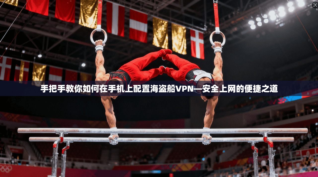 手把手教你如何在手机上配置海盗船VPN—安全上网的便捷之道