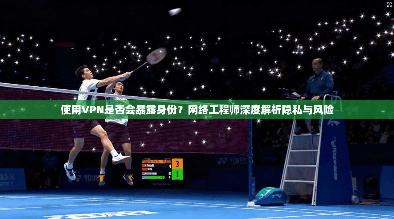 使用VPN是否会暴露身份？网络工程师深度解析隐私与风险