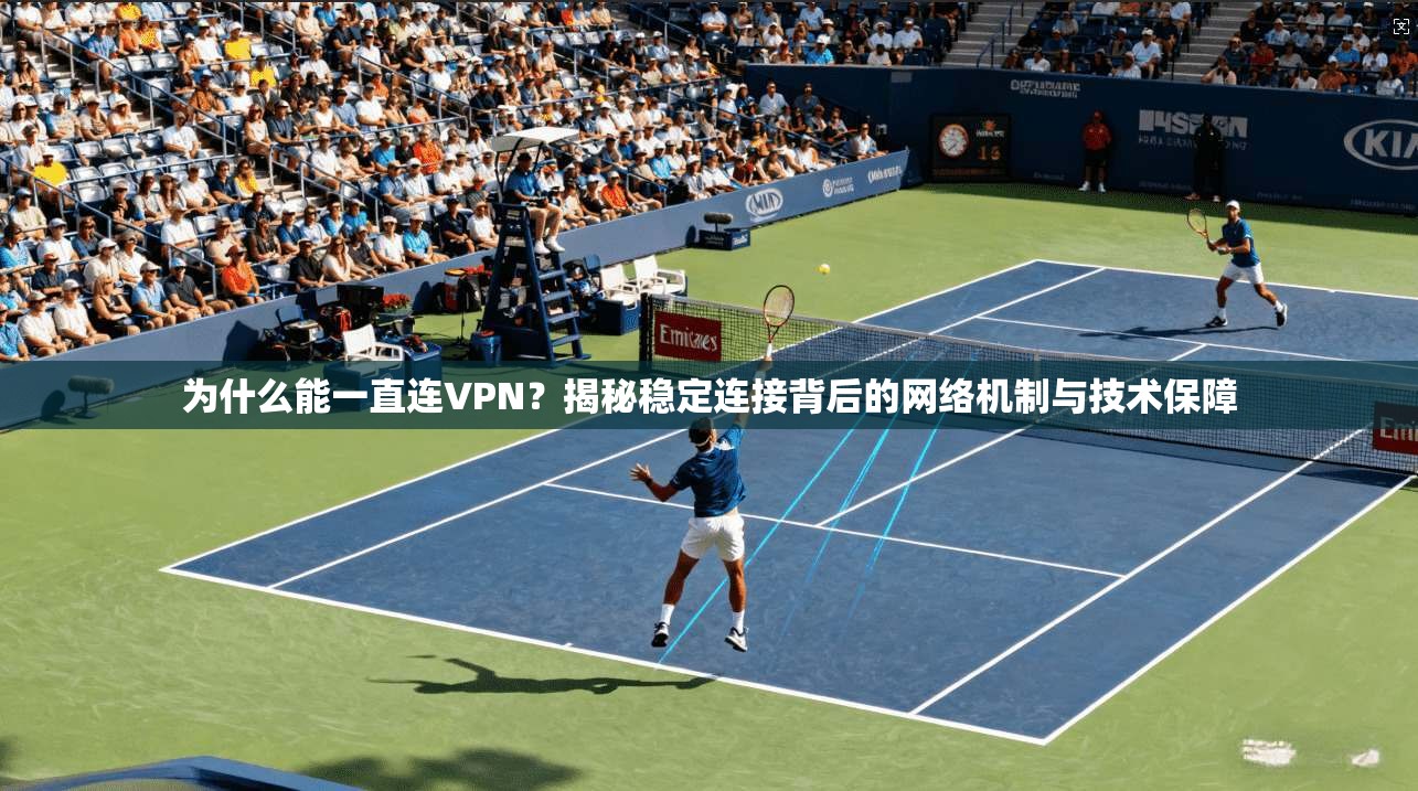 为什么能一直连VPN？揭秘稳定连接背后的网络机制与技术保障