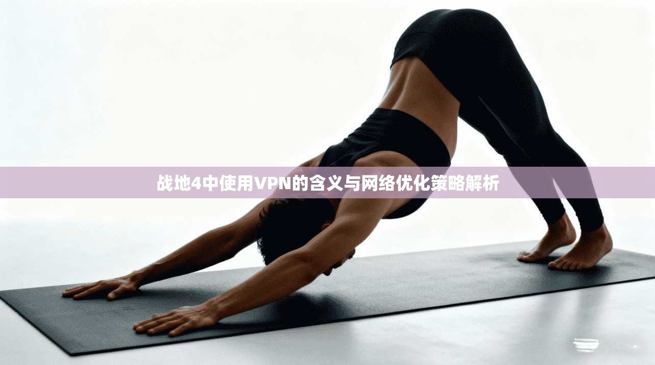 战地4中使用VPN的含义与网络优化策略解析