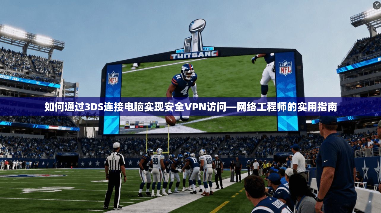 如何通过3DS连接电脑实现安全VPN访问—网络工程师的实用指南