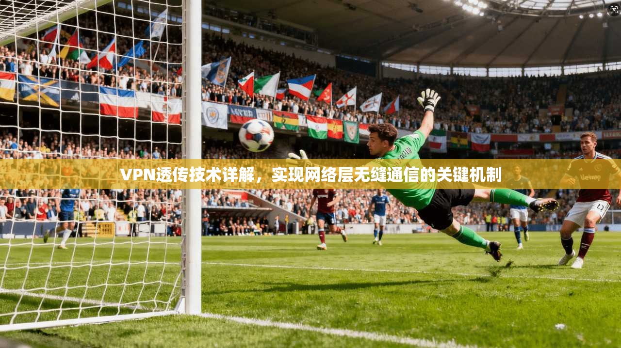 VPN透传技术详解，实现网络层无缝通信的关键机制