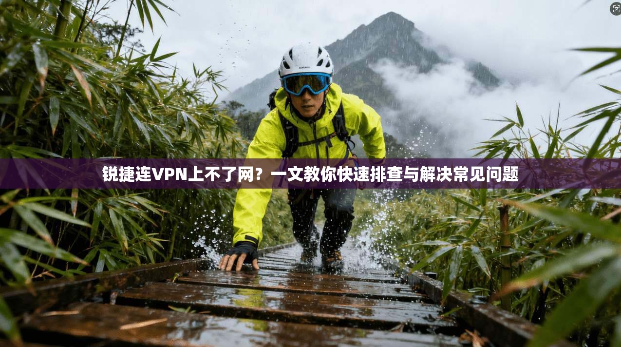 锐捷连VPN上不了网?一文教你快速排查与解决常见问题