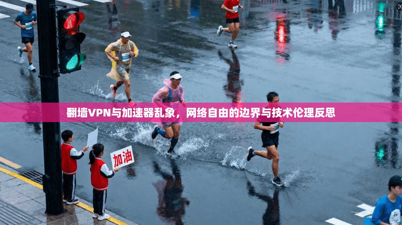 翻墙VPN与加速器乱象，网络自由的边界与技术伦理反思