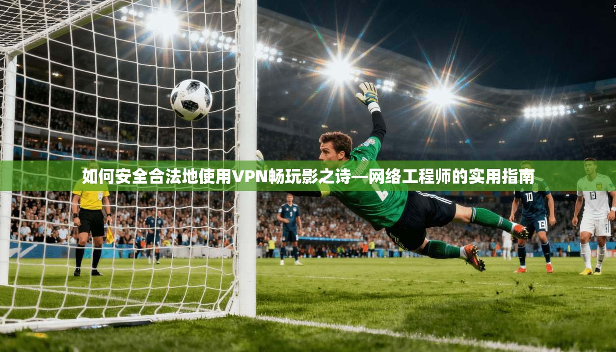 如何安全合法地使用VPN畅玩影之诗—网络工程师的实用指南