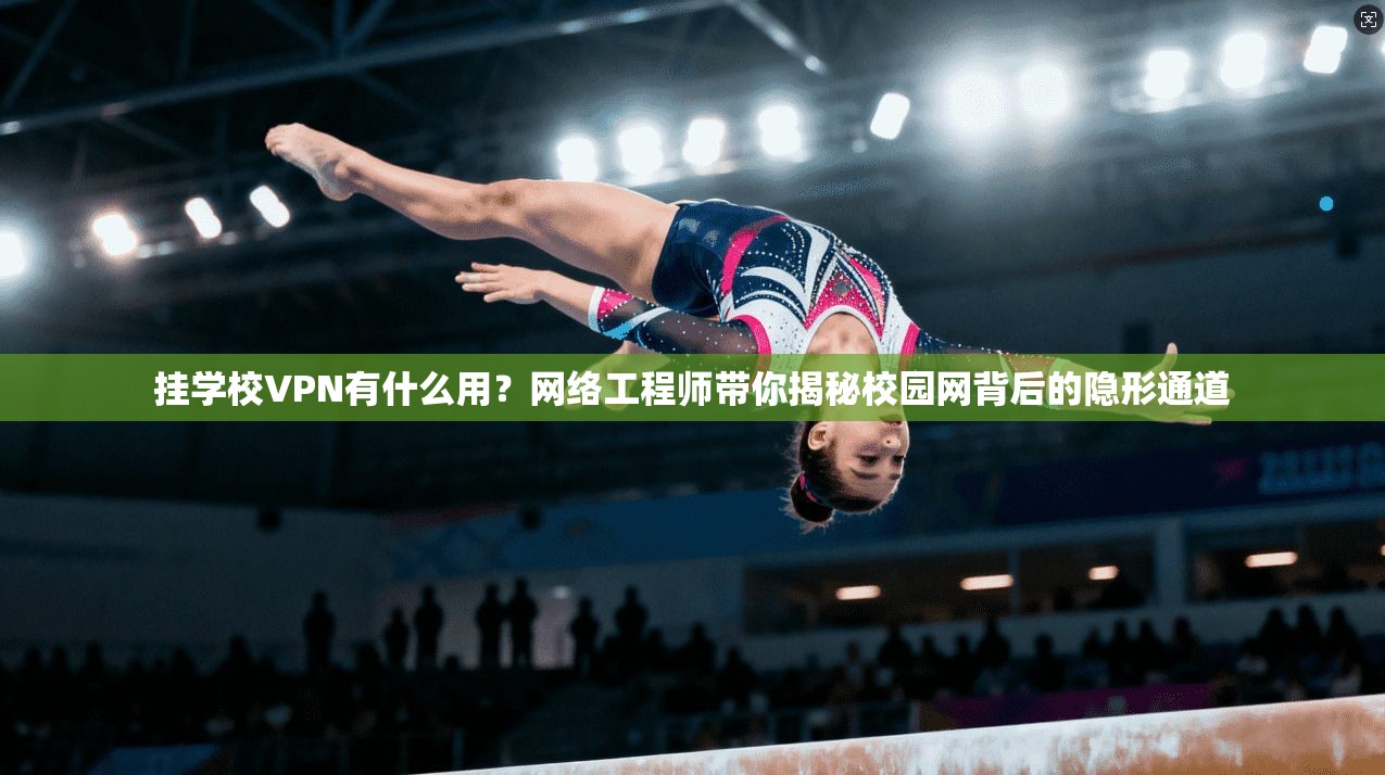 挂学校VPN有什么用？网络工程师带你揭秘校园网背后的隐形通道