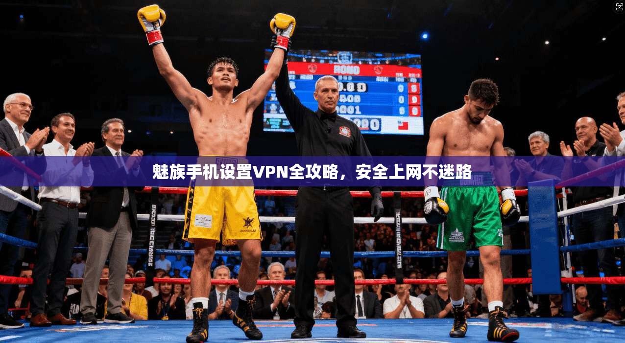 魅族手机设置VPN全攻略,安全上网不迷路