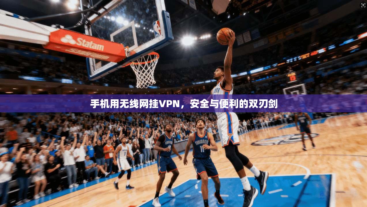 手机用无线网挂VPN,安全与便利的双刃剑