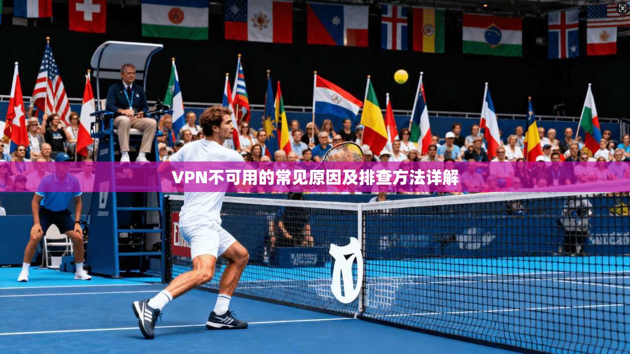 VPN不可用的常见原因及排查方法详解