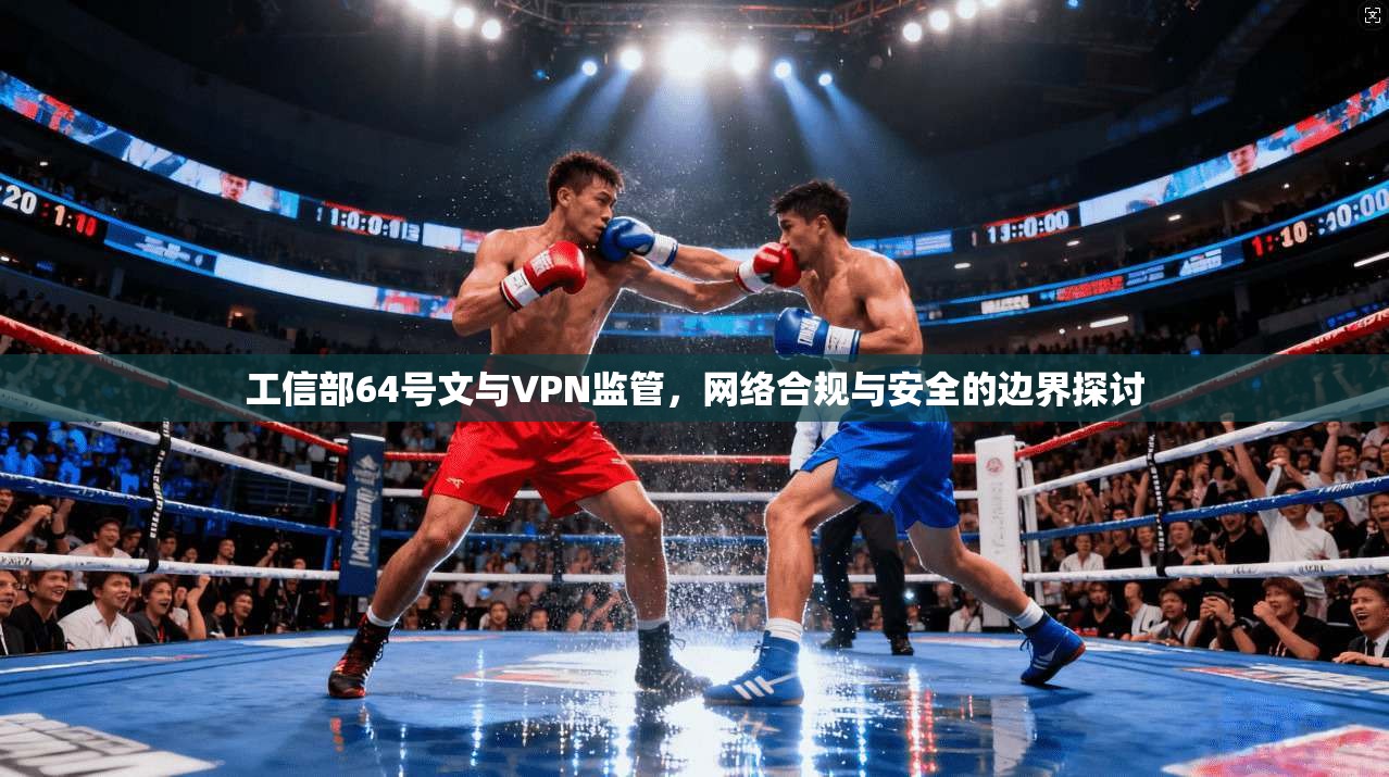 工信部64号文与VPN监管,网络合规与安全的边界探讨