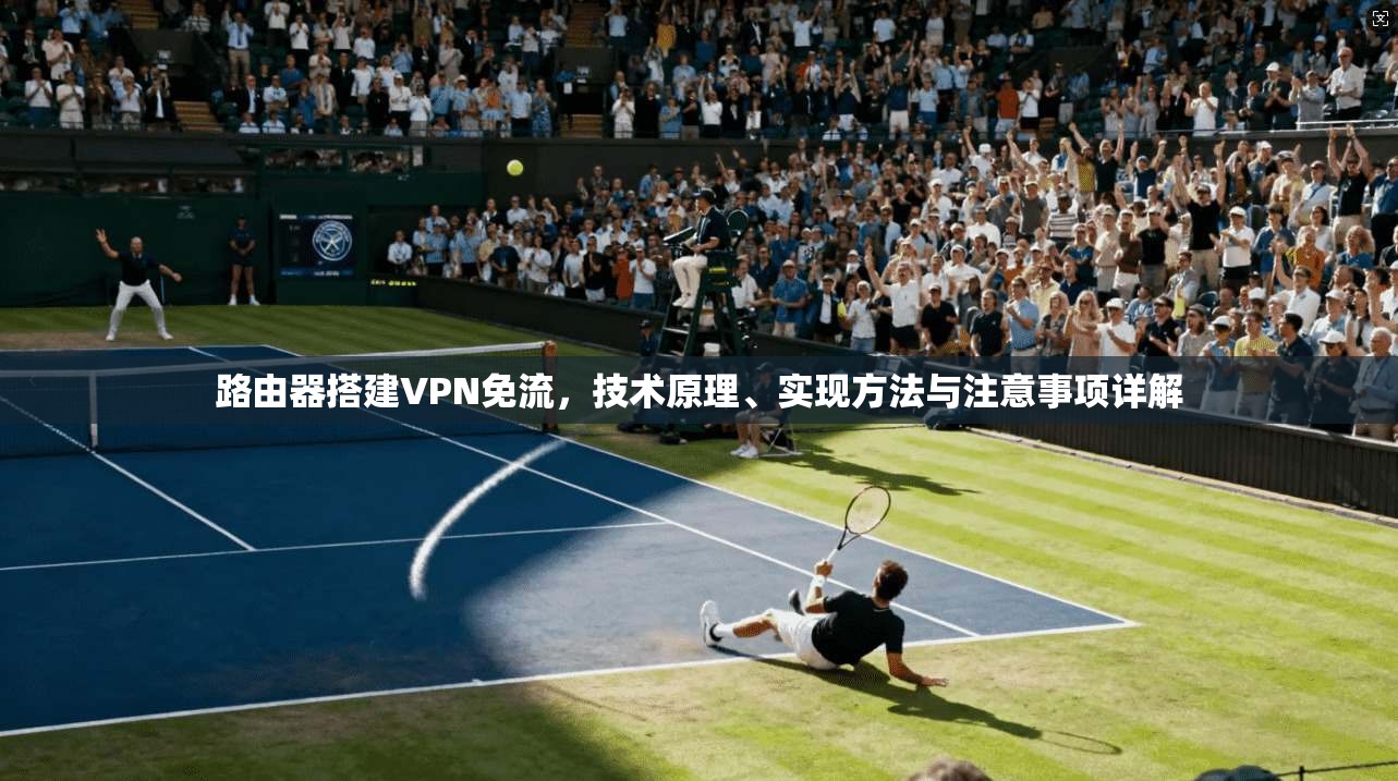 路由器搭建VPN免流，技术原理、实现方法与注意事项详解