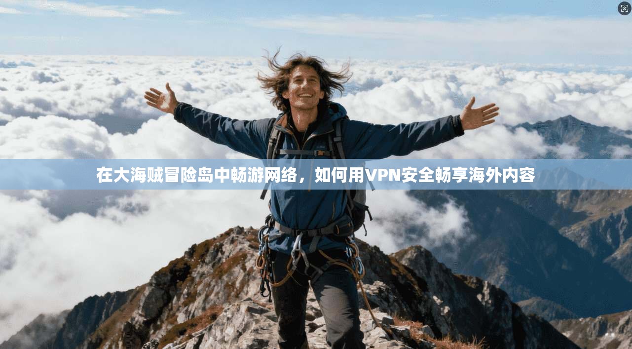 在大海贼冒险岛中畅游网络，如何用VPN安全畅享海外内容