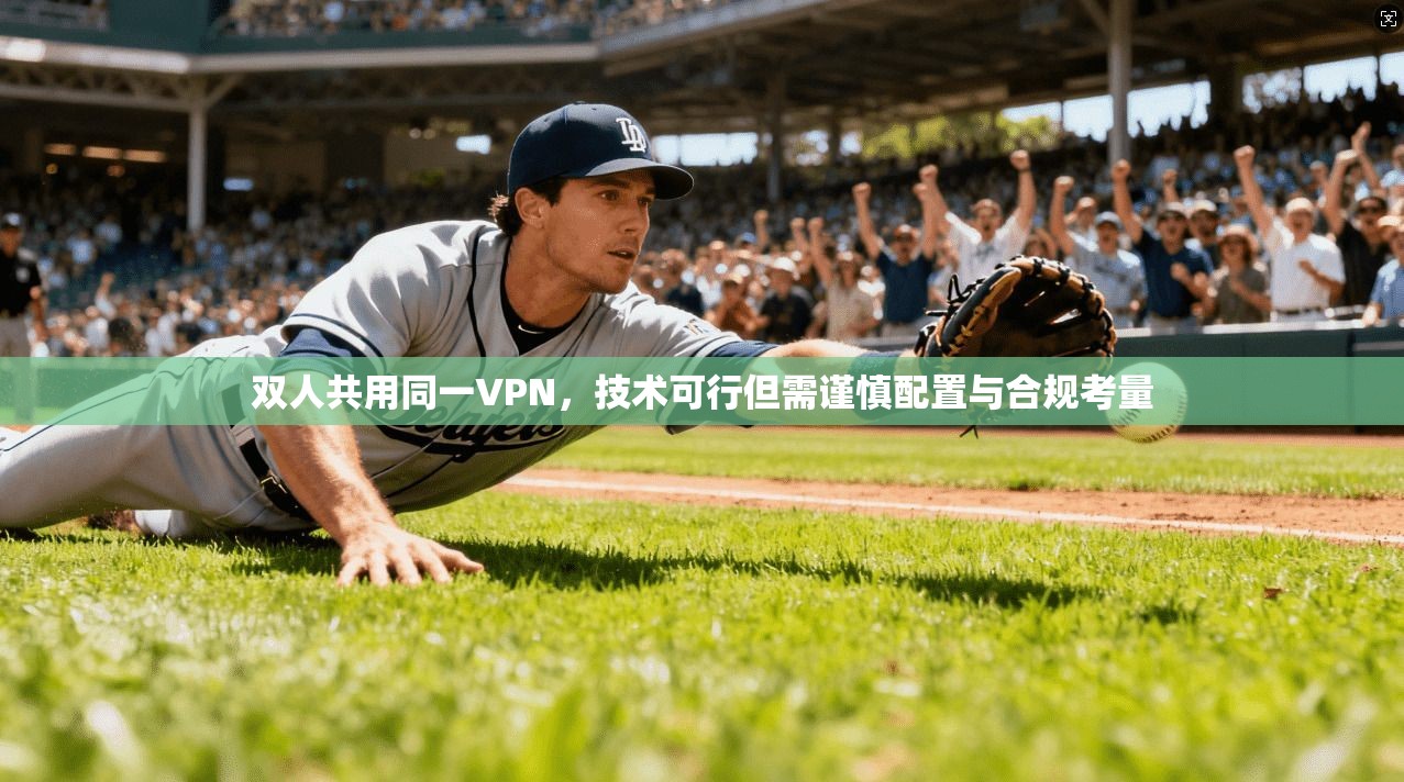 双人共用同一VPN，技术可行但需谨慎配置与合规考量