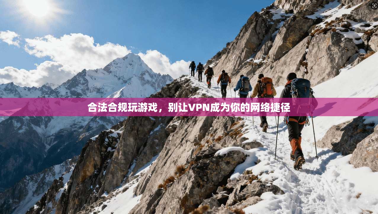 合法合规玩游戏，别让VPN成为你的网络捷径