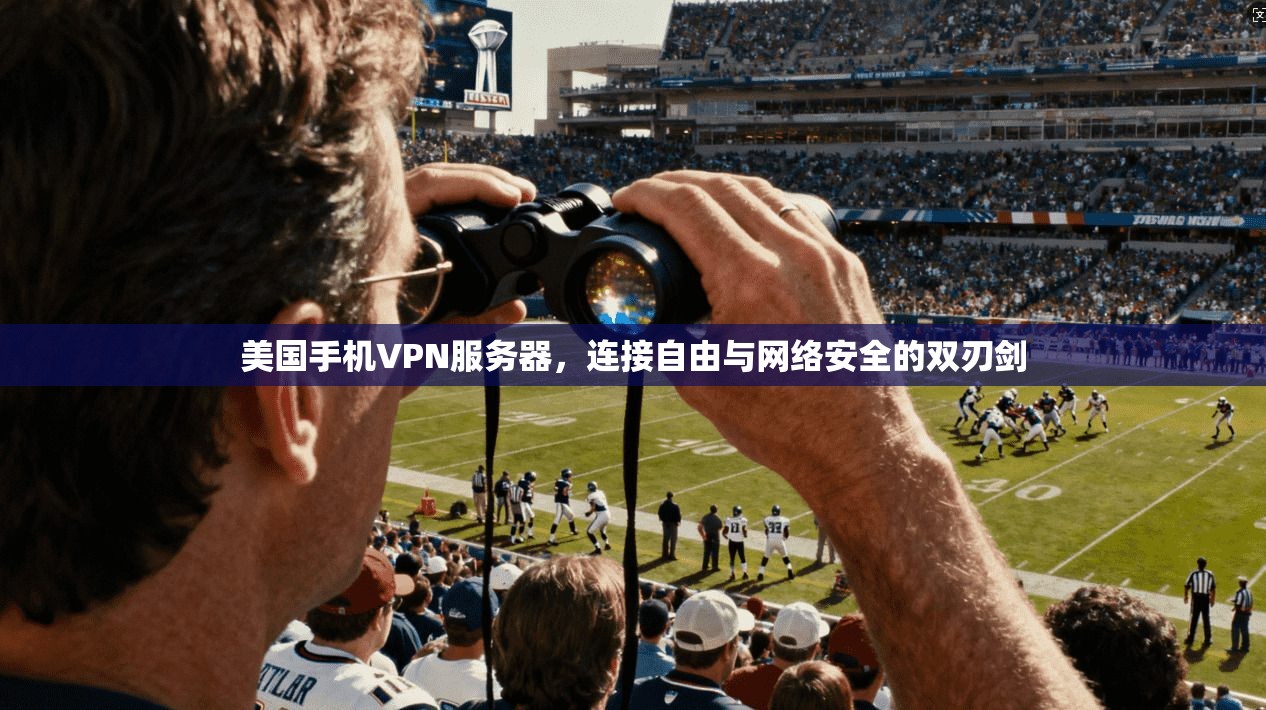 美国手机VPN服务器，连接自由与网络安全的双刃剑