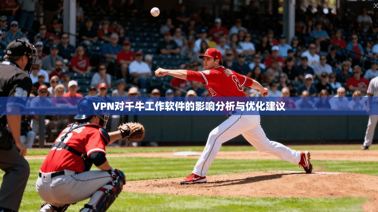 VPN对千牛工作软件的影响分析与优化建议