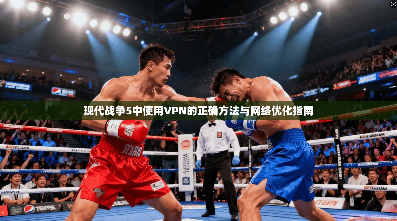 现代战争5中使用VPN的正确方法与网络优化指南