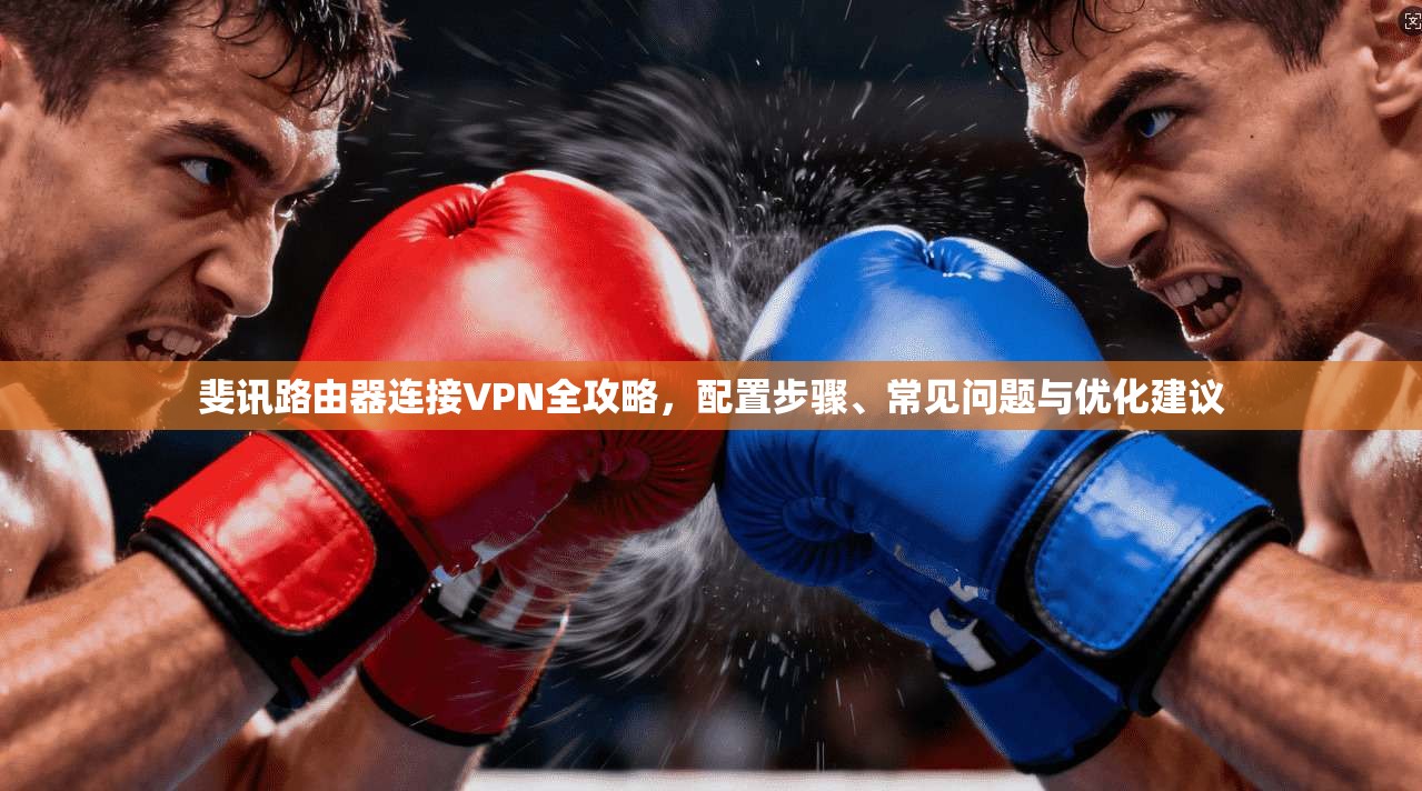 斐讯路由器连接VPN全攻略，配置步骤、常见问题与优化建议