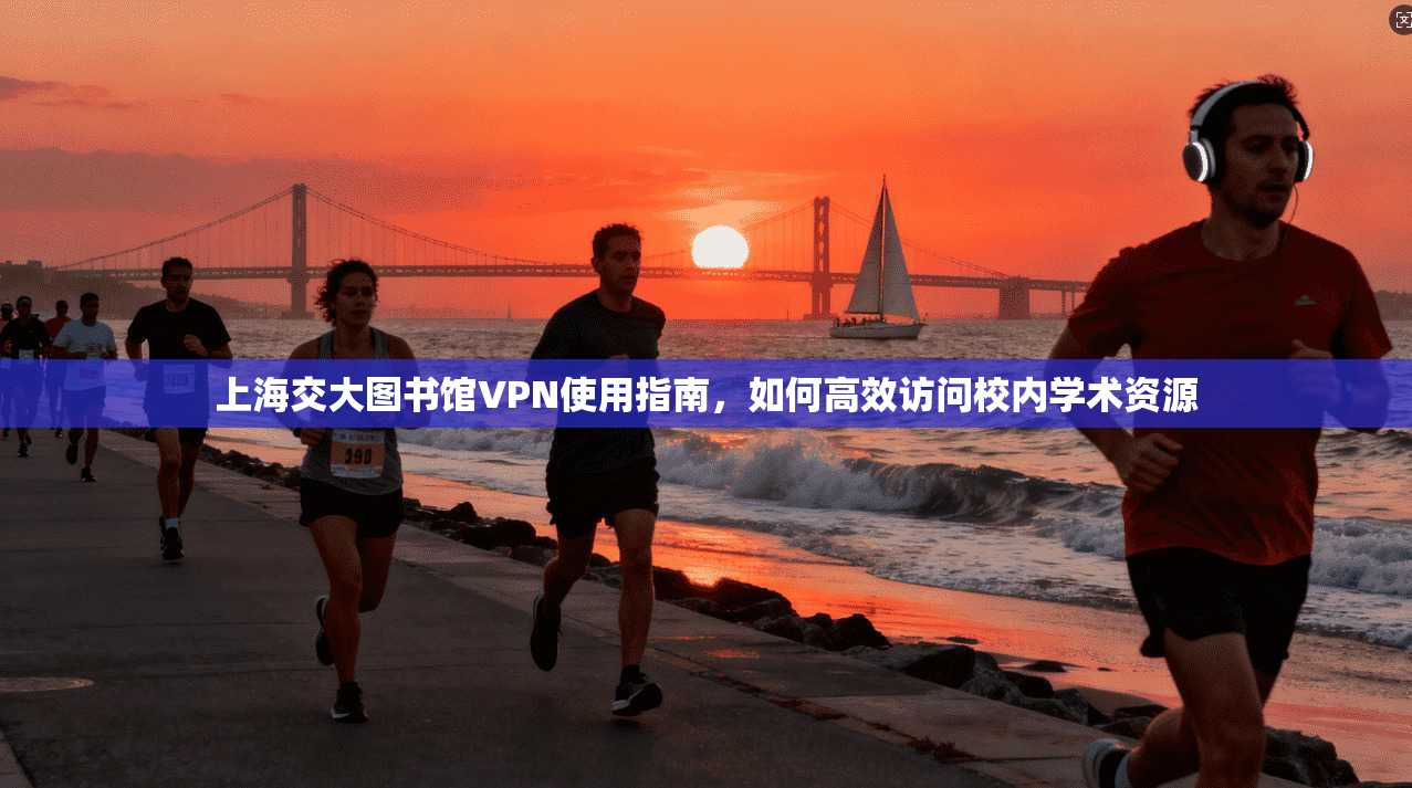 上海交大图书馆VPN使用指南，如何高效访问校内学术资源