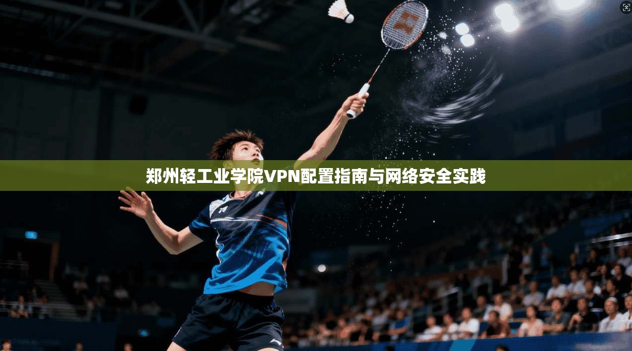 郑州轻工业学院VPN配置指南与网络安全实践