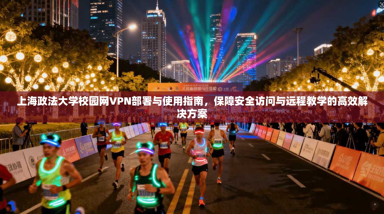 上海政法大学校园网VPN部署与使用指南，保障安全访问与远程教学的高效解决方案