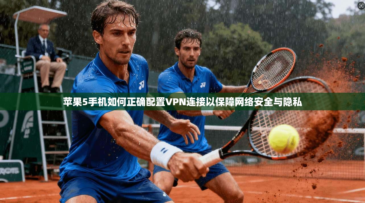 苹果5手机如何正确配置VPN连接以保障网络安全与隐私