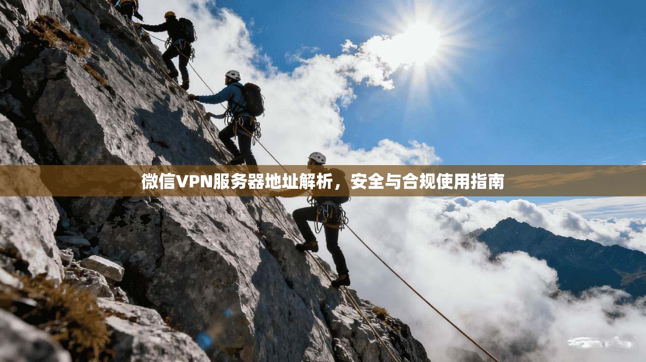 微信VPN服务器地址解析，安全与合规使用指南