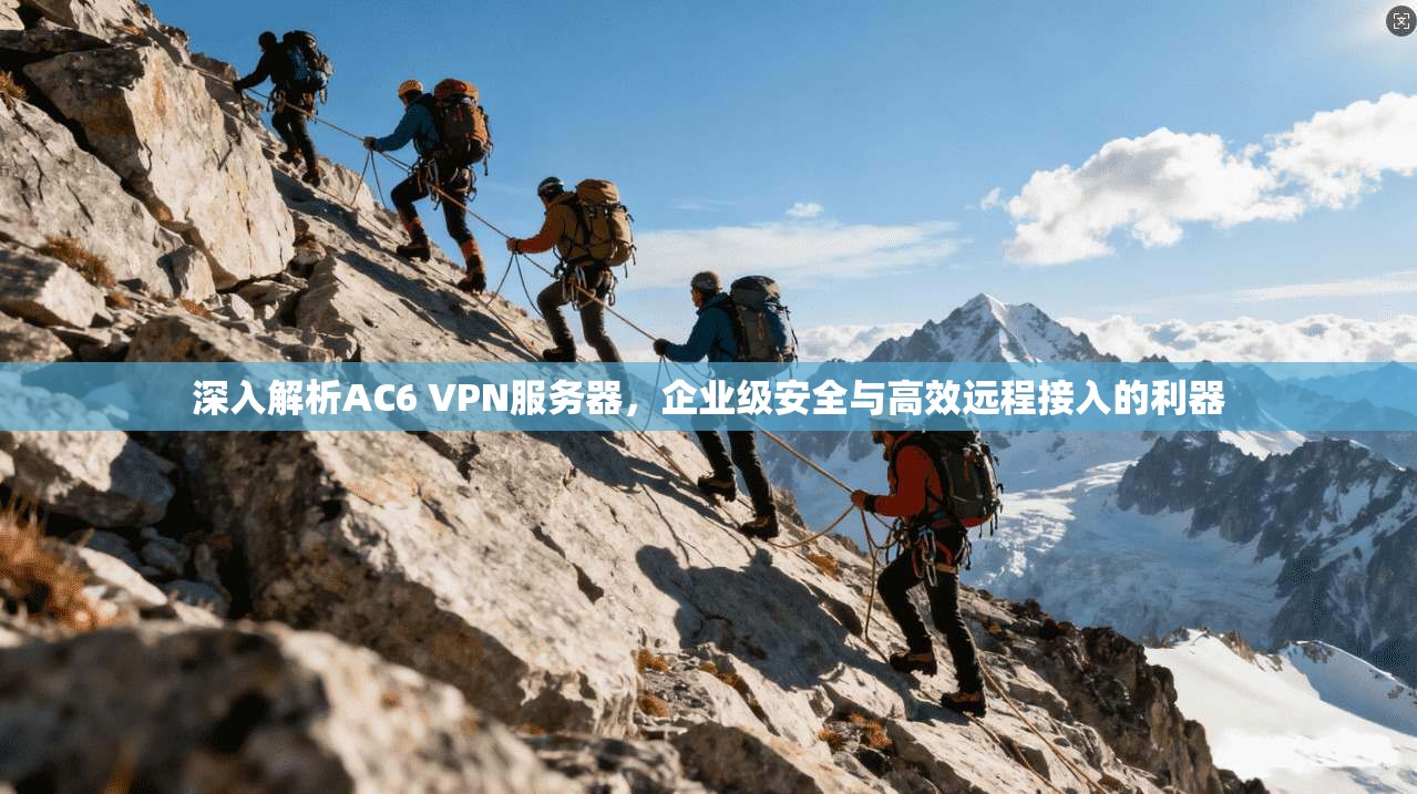深入解析AC6 VPN服务器,企业级安全与高效远程接入的利器