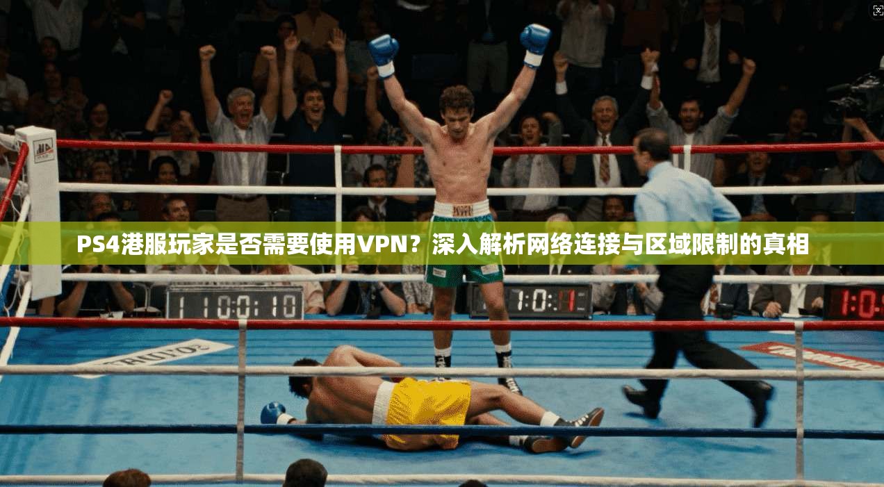 PS4港服玩家是否需要使用VPN?深入解析网络连接与区域限制的真相