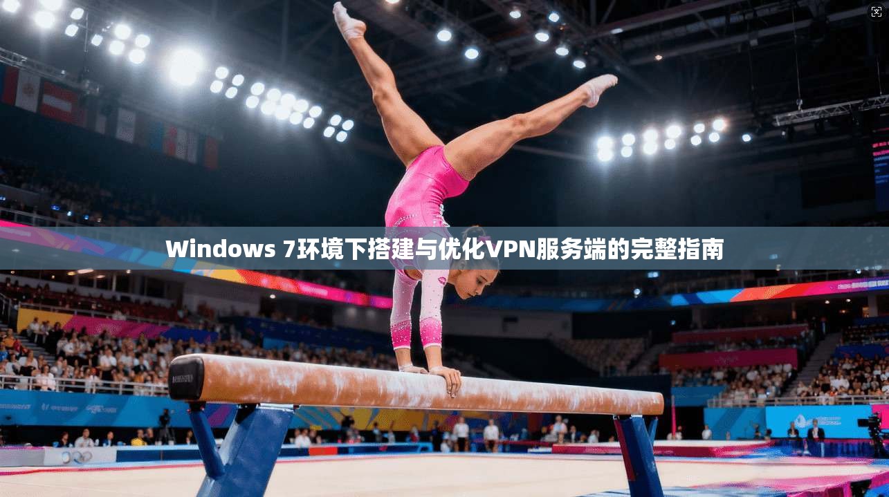 Windows 7环境下搭建与优化VPN服务端的完整指南