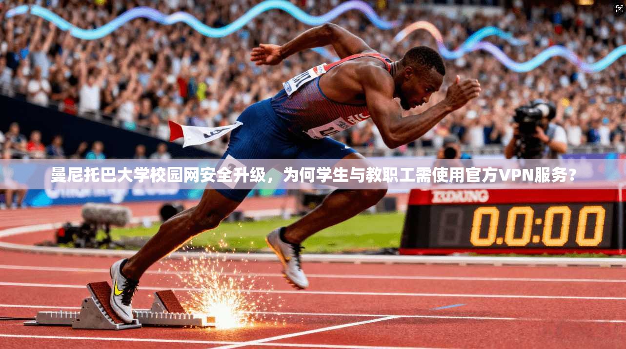 曼尼托巴大学校园网安全升级，为何学生与教职工需使用官方VPN服务？