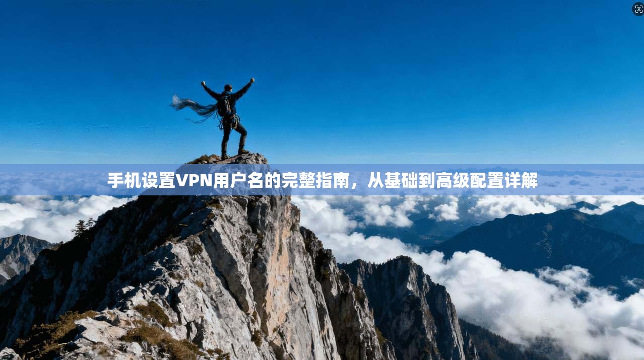 手机设置VPN用户名的完整指南，从基础到高级配置详解