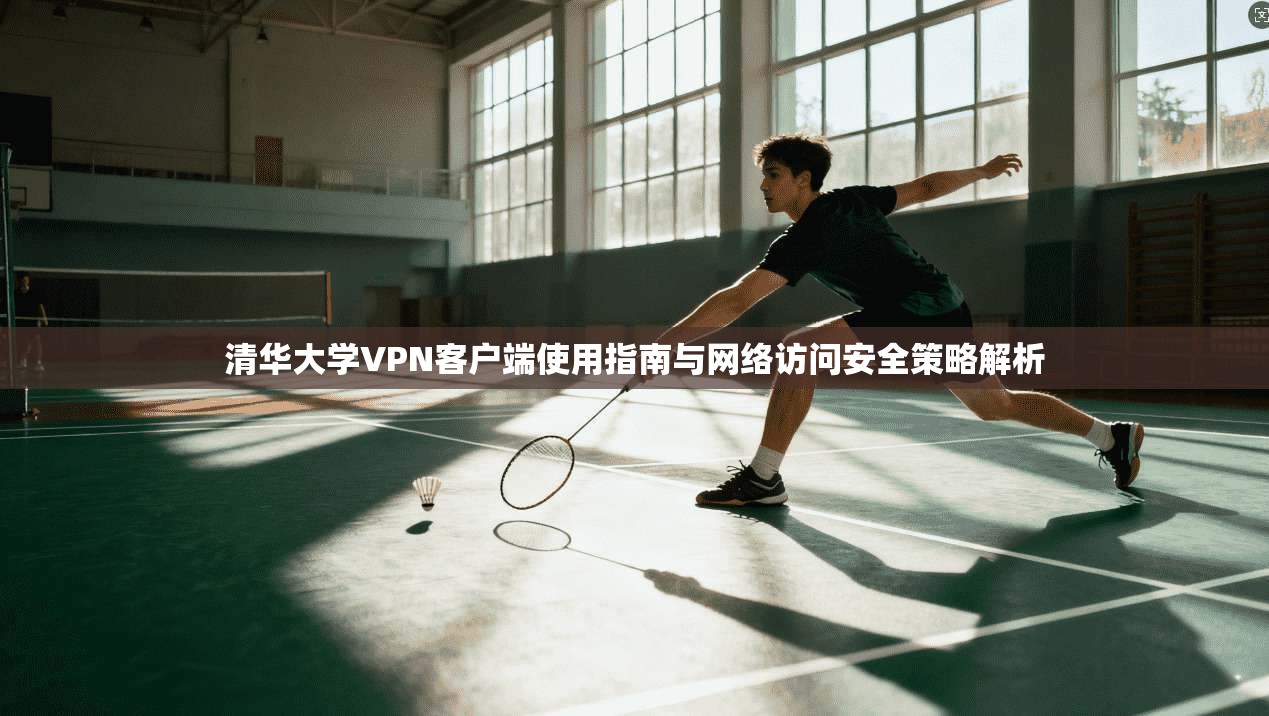 清华大学VPN客户端使用指南与网络访问安全策略解析