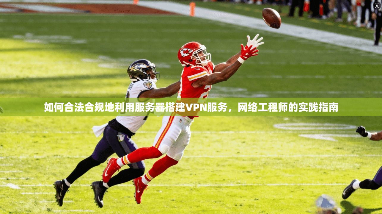 如何合法合规地利用服务器搭建VPN服务，网络工程师的实践指南